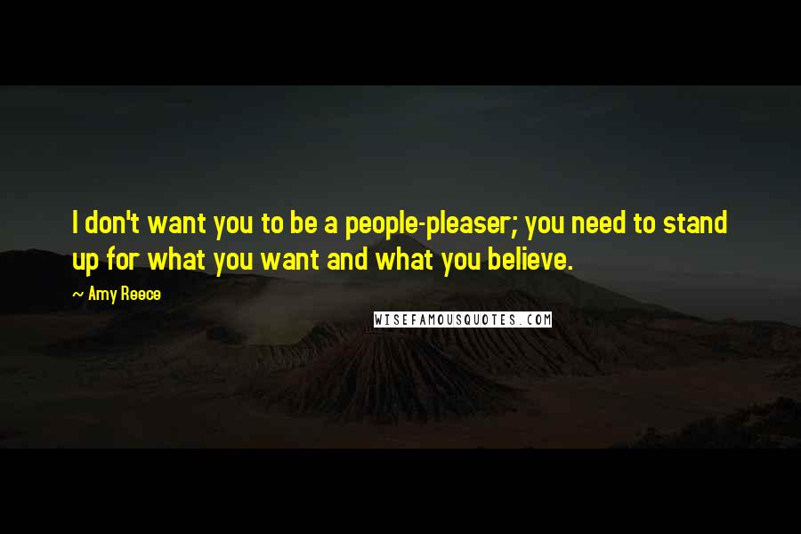 Amy Reece Quotes: I don't want you to be a people-pleaser; you need to stand up for what you want and what you believe.