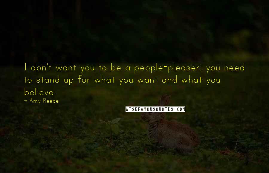 Amy Reece Quotes: I don't want you to be a people-pleaser; you need to stand up for what you want and what you believe.