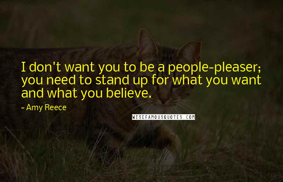 Amy Reece Quotes: I don't want you to be a people-pleaser; you need to stand up for what you want and what you believe.