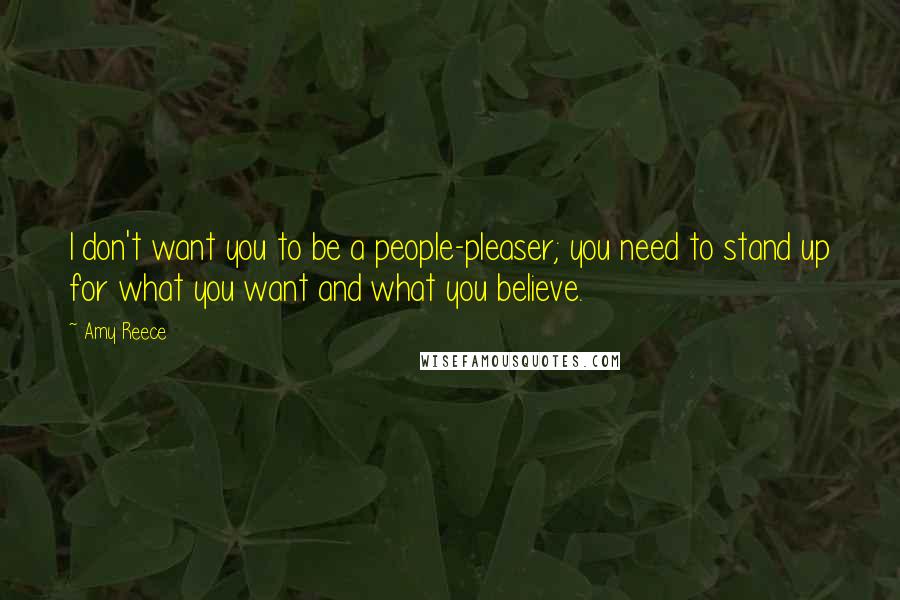 Amy Reece Quotes: I don't want you to be a people-pleaser; you need to stand up for what you want and what you believe.