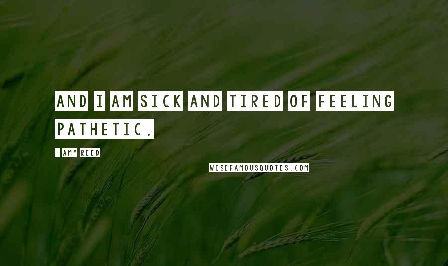 Amy Reed Quotes: And I am sick and tired of feeling pathetic.