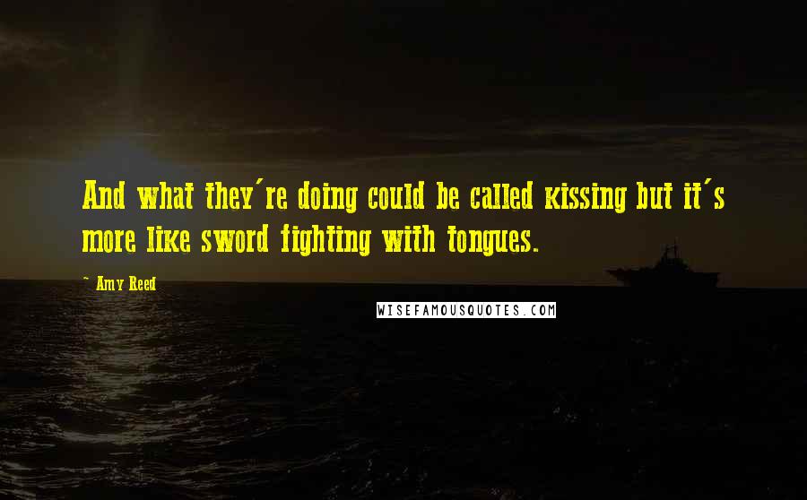 Amy Reed Quotes: And what they're doing could be called kissing but it's more like sword fighting with tongues.