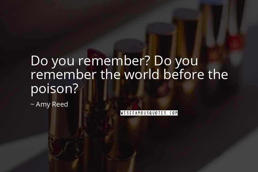Amy Reed Quotes: Do you remember? Do you remember the world before the poison?
