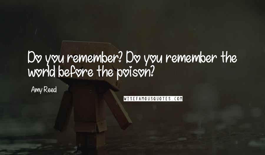 Amy Reed Quotes: Do you remember? Do you remember the world before the poison?