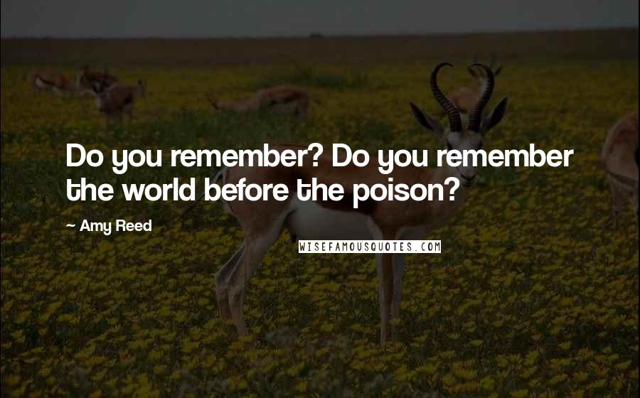 Amy Reed Quotes: Do you remember? Do you remember the world before the poison?