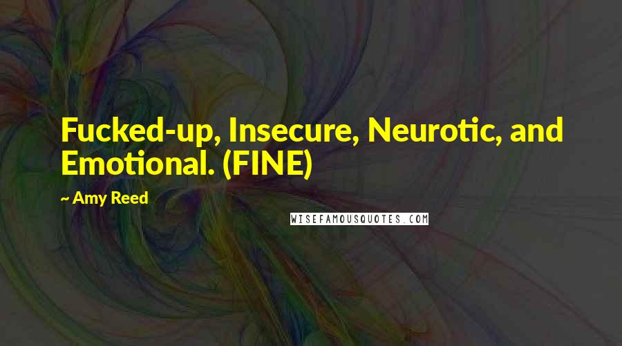 Amy Reed Quotes: Fucked-up, Insecure, Neurotic, and Emotional. (FINE)