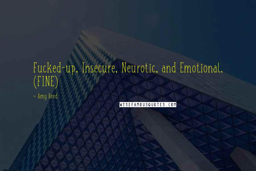Amy Reed Quotes: Fucked-up, Insecure, Neurotic, and Emotional. (FINE)