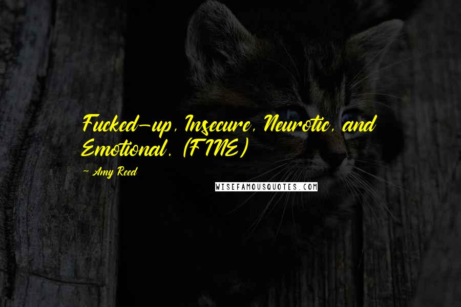 Amy Reed Quotes: Fucked-up, Insecure, Neurotic, and Emotional. (FINE)