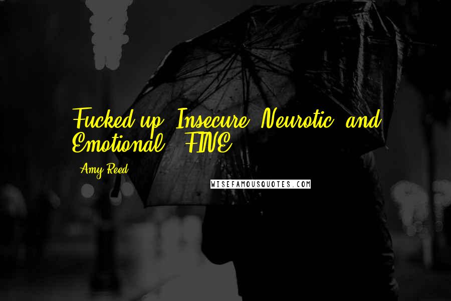 Amy Reed Quotes: Fucked-up, Insecure, Neurotic, and Emotional. (FINE)
