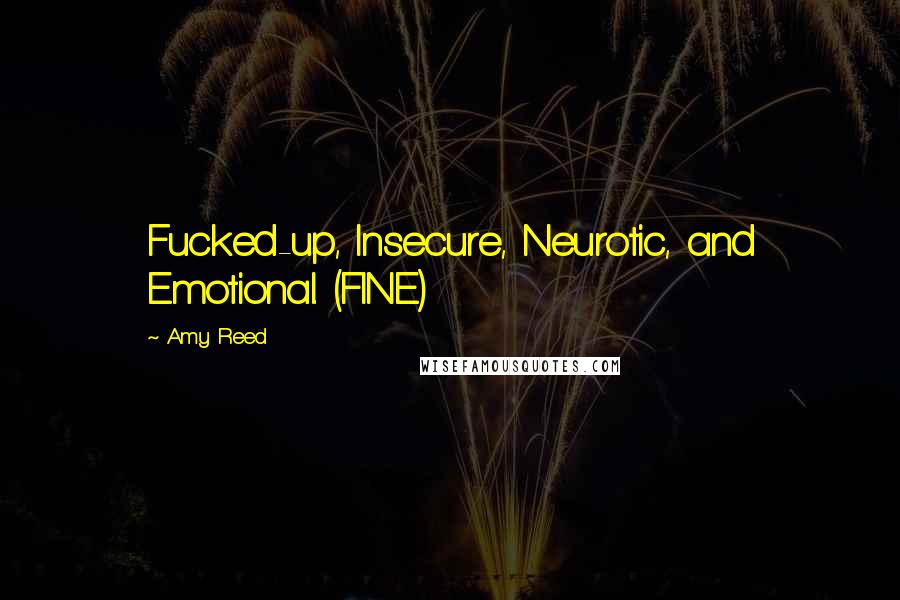 Amy Reed Quotes: Fucked-up, Insecure, Neurotic, and Emotional. (FINE)