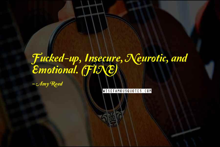 Amy Reed Quotes: Fucked-up, Insecure, Neurotic, and Emotional. (FINE)