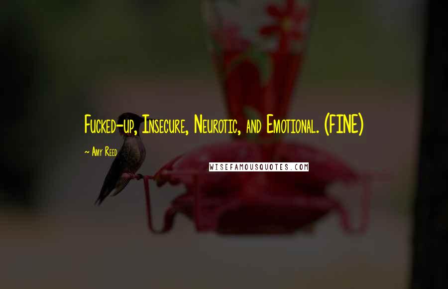 Amy Reed Quotes: Fucked-up, Insecure, Neurotic, and Emotional. (FINE)