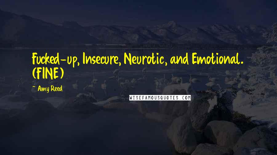 Amy Reed Quotes: Fucked-up, Insecure, Neurotic, and Emotional. (FINE)