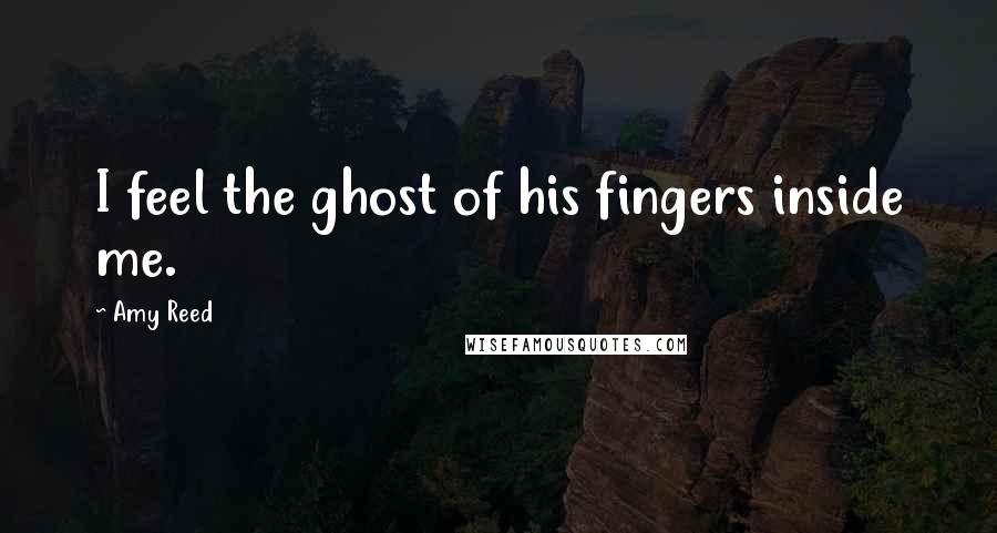 Amy Reed Quotes: I feel the ghost of his fingers inside me.