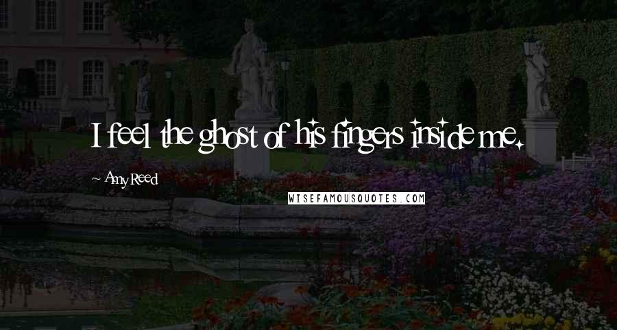 Amy Reed Quotes: I feel the ghost of his fingers inside me.