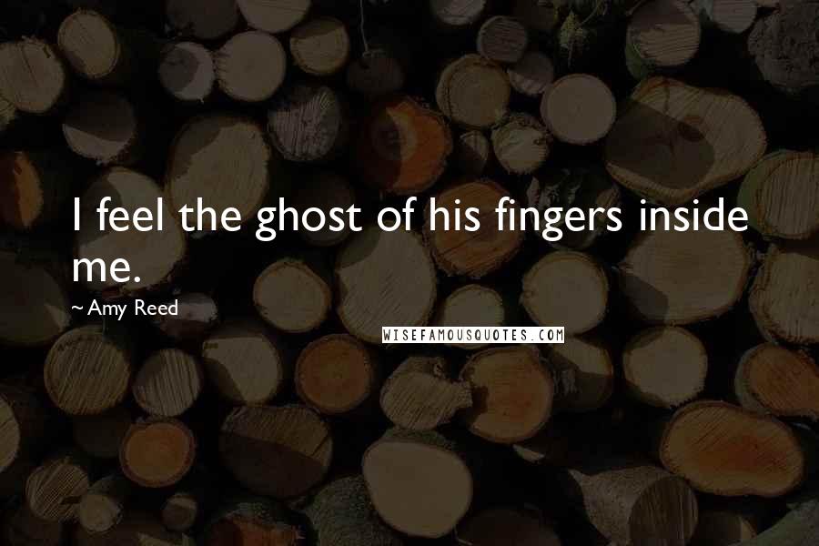 Amy Reed Quotes: I feel the ghost of his fingers inside me.