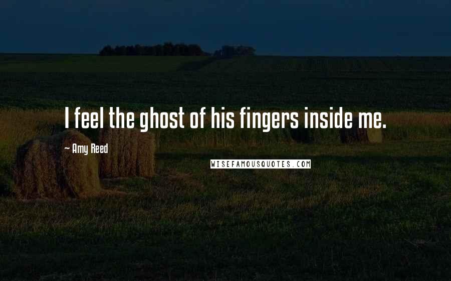 Amy Reed Quotes: I feel the ghost of his fingers inside me.