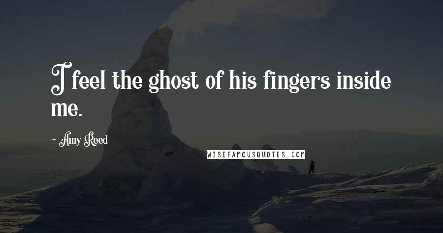 Amy Reed Quotes: I feel the ghost of his fingers inside me.