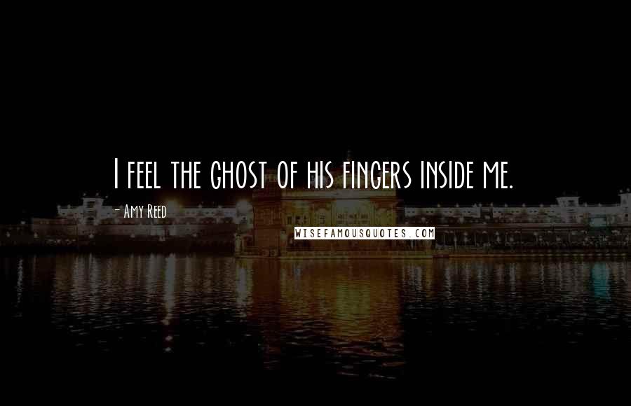 Amy Reed Quotes: I feel the ghost of his fingers inside me.