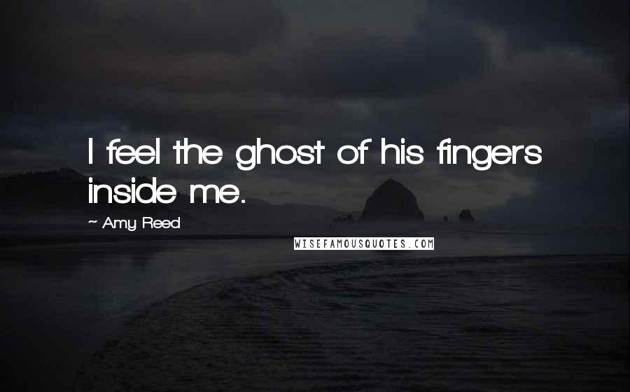 Amy Reed Quotes: I feel the ghost of his fingers inside me.