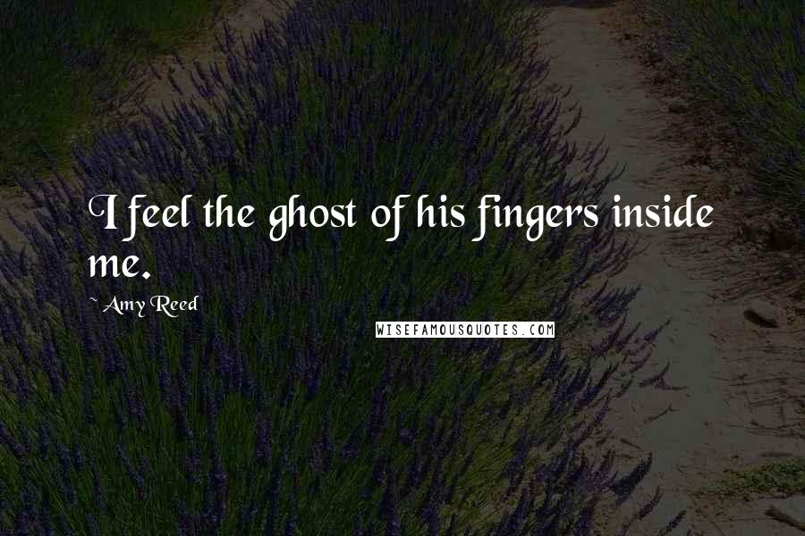 Amy Reed Quotes: I feel the ghost of his fingers inside me.