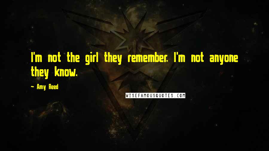 Amy Reed Quotes: I'm not the girl they remember. I'm not anyone they know.