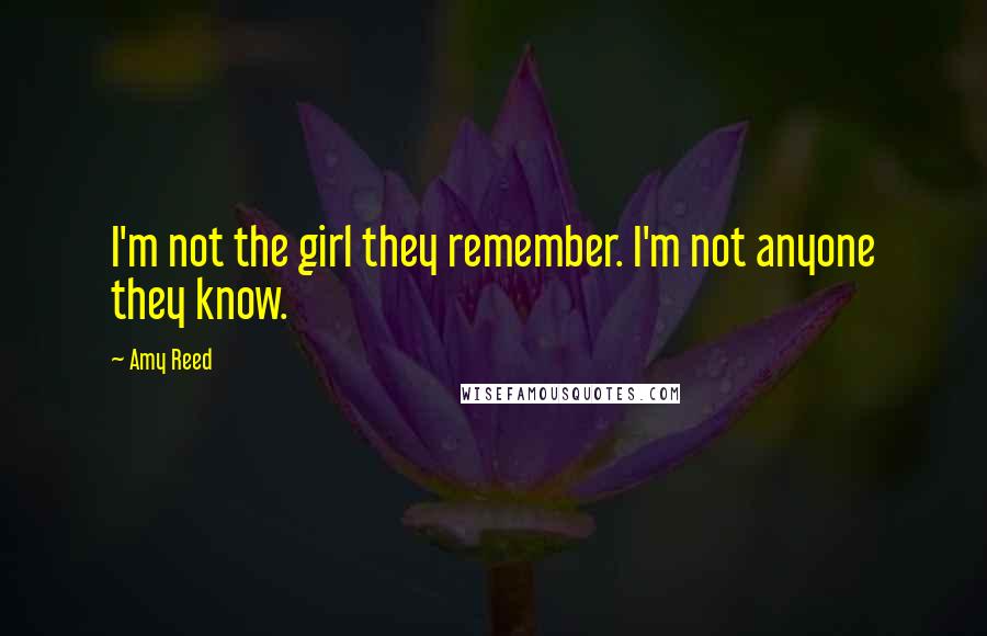 Amy Reed Quotes: I'm not the girl they remember. I'm not anyone they know.