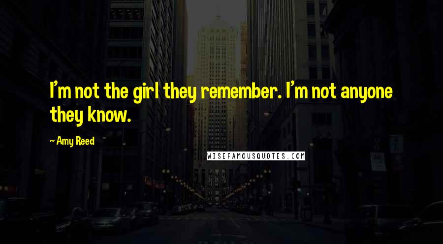 Amy Reed Quotes: I'm not the girl they remember. I'm not anyone they know.