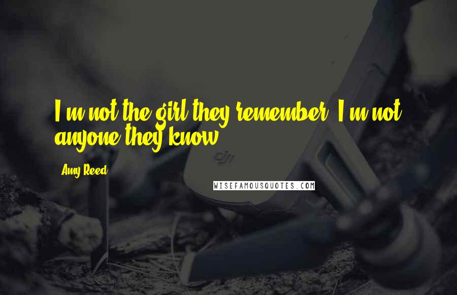 Amy Reed Quotes: I'm not the girl they remember. I'm not anyone they know.