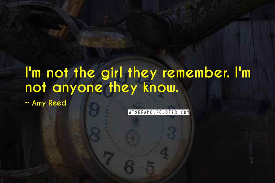 Amy Reed Quotes: I'm not the girl they remember. I'm not anyone they know.