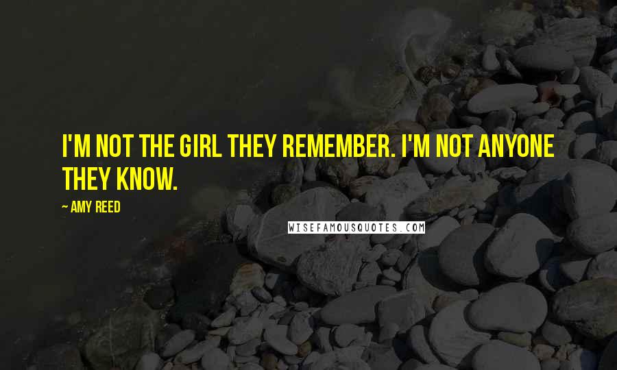 Amy Reed Quotes: I'm not the girl they remember. I'm not anyone they know.