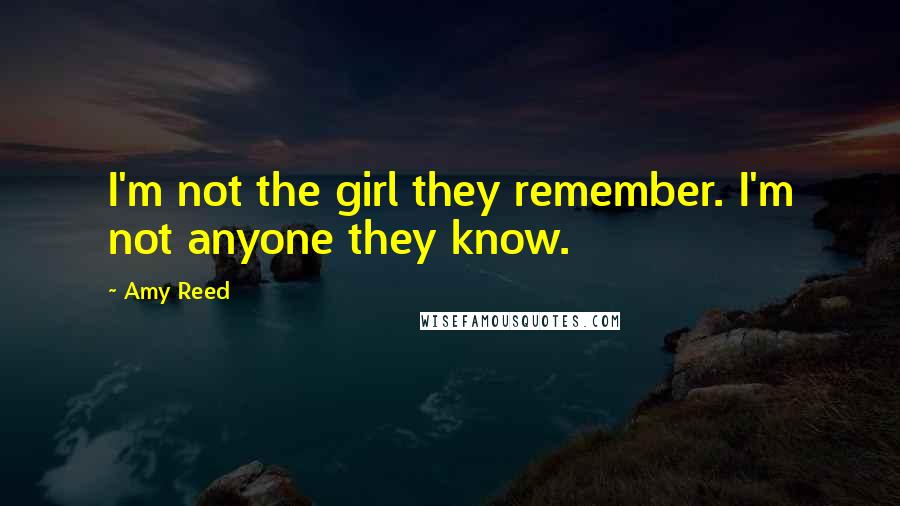 Amy Reed Quotes: I'm not the girl they remember. I'm not anyone they know.