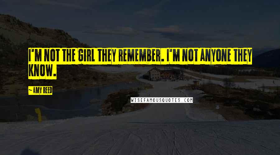 Amy Reed Quotes: I'm not the girl they remember. I'm not anyone they know.