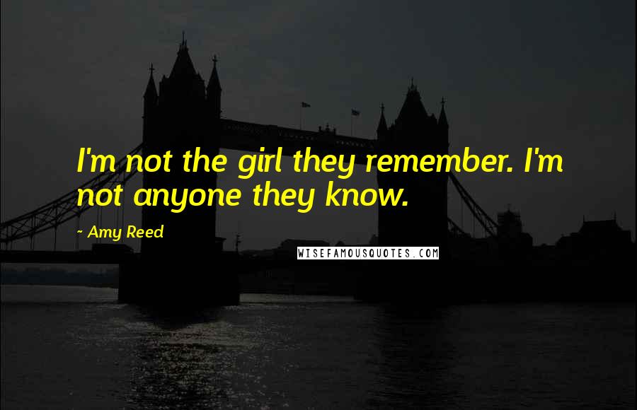 Amy Reed Quotes: I'm not the girl they remember. I'm not anyone they know.