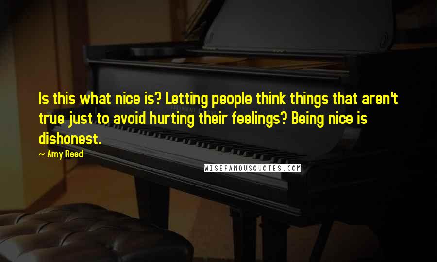 Amy Reed Quotes: Is this what nice is? Letting people think things that aren't true just to avoid hurting their feelings? Being nice is dishonest.