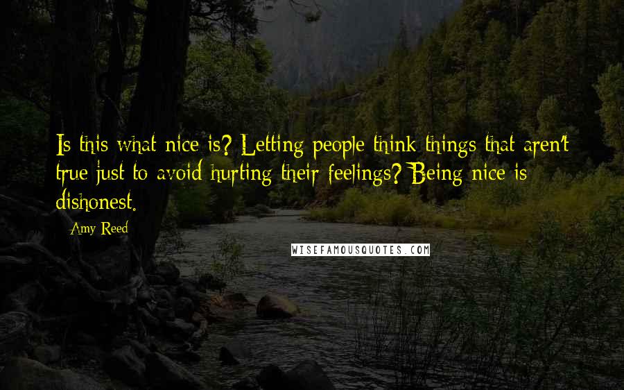 Amy Reed Quotes: Is this what nice is? Letting people think things that aren't true just to avoid hurting their feelings? Being nice is dishonest.