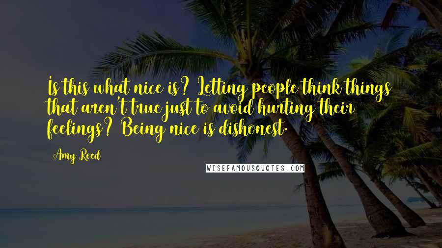 Amy Reed Quotes: Is this what nice is? Letting people think things that aren't true just to avoid hurting their feelings? Being nice is dishonest.