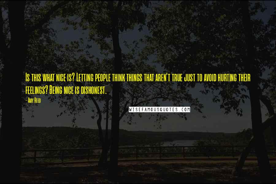 Amy Reed Quotes: Is this what nice is? Letting people think things that aren't true just to avoid hurting their feelings? Being nice is dishonest.