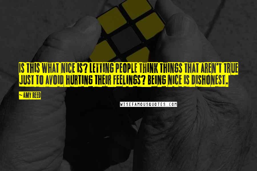 Amy Reed Quotes: Is this what nice is? Letting people think things that aren't true just to avoid hurting their feelings? Being nice is dishonest.