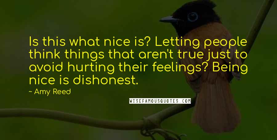 Amy Reed Quotes: Is this what nice is? Letting people think things that aren't true just to avoid hurting their feelings? Being nice is dishonest.