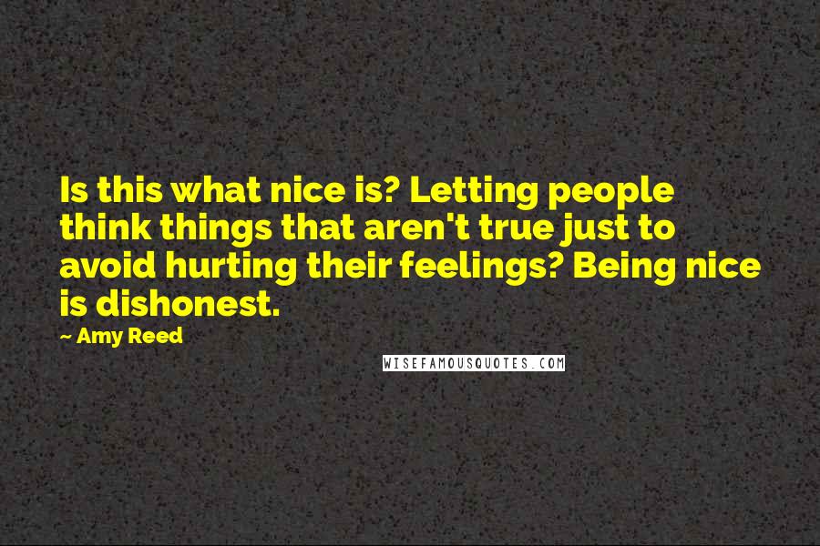Amy Reed Quotes: Is this what nice is? Letting people think things that aren't true just to avoid hurting their feelings? Being nice is dishonest.