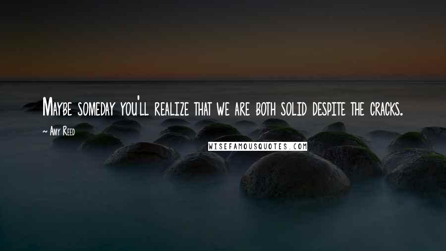 Amy Reed Quotes: Maybe someday you'll realize that we are both solid despite the cracks.