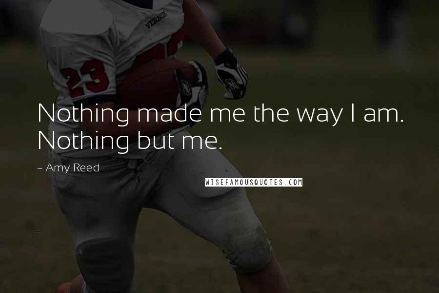 Amy Reed Quotes: Nothing made me the way I am. Nothing but me.