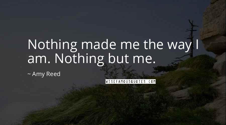 Amy Reed Quotes: Nothing made me the way I am. Nothing but me.
