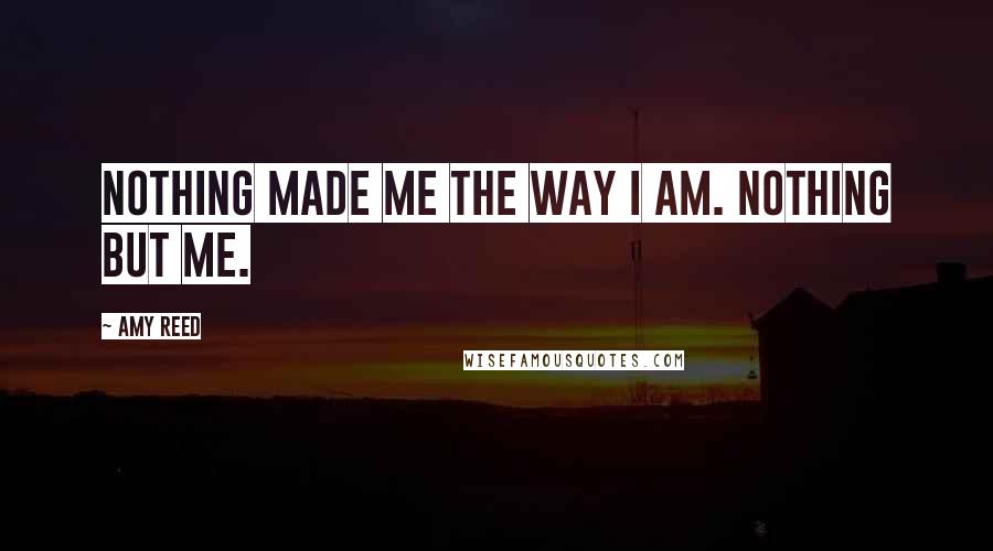 Amy Reed Quotes: Nothing made me the way I am. Nothing but me.