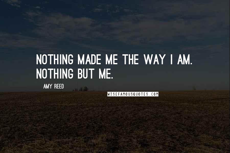 Amy Reed Quotes: Nothing made me the way I am. Nothing but me.