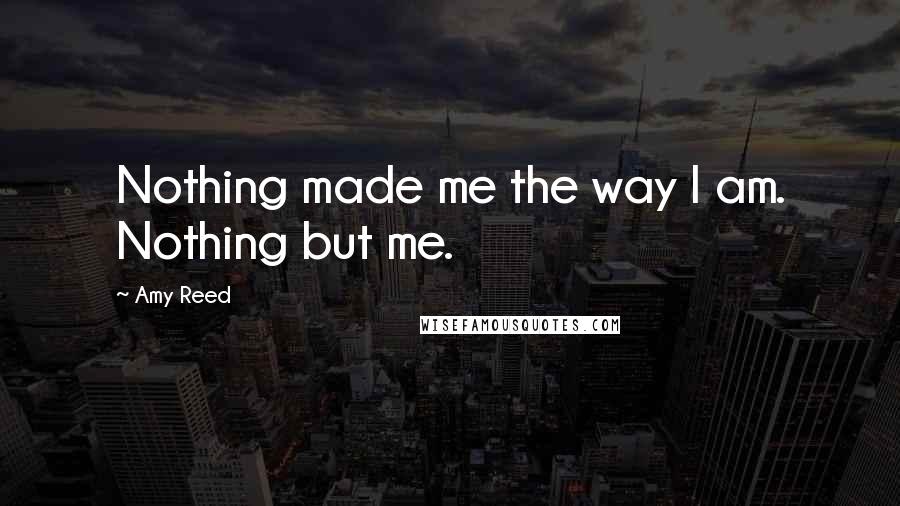 Amy Reed Quotes: Nothing made me the way I am. Nothing but me.
