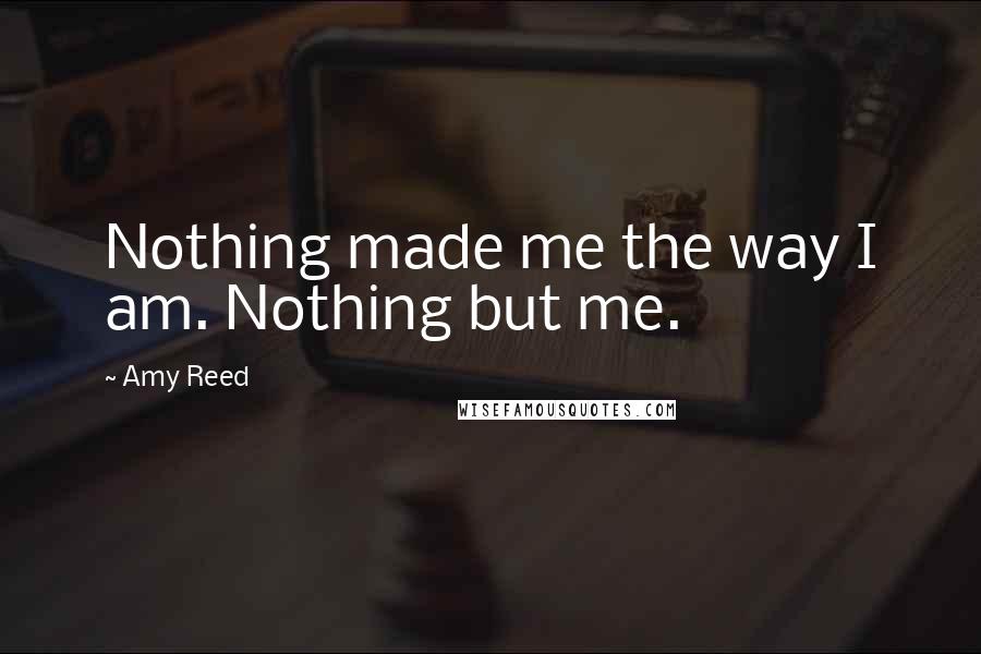 Amy Reed Quotes: Nothing made me the way I am. Nothing but me.