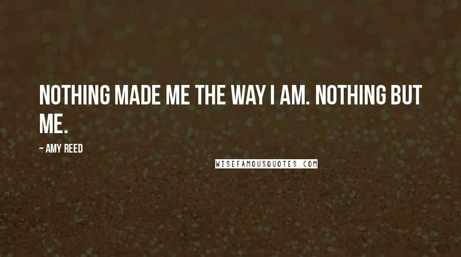 Amy Reed Quotes: Nothing made me the way I am. Nothing but me.