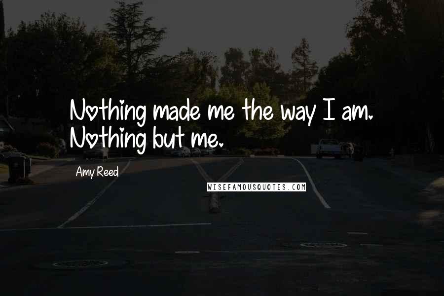 Amy Reed Quotes: Nothing made me the way I am. Nothing but me.